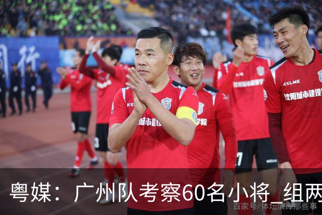 粤媒：广州队考察60名小将 组两队战中超和亚冠